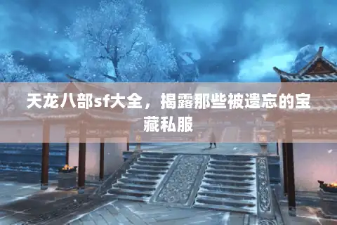 天龙八部sf大全，揭露那些被遗忘的宝藏私服