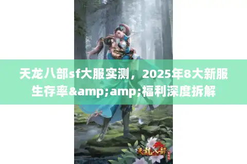 天龙八部sf大服实测，2025年8大新服生存率&amp;福利深度拆解