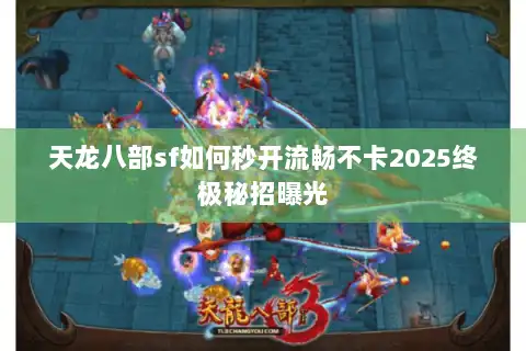 天龙八部sf如何秒开流畅不卡2025终极秘招曝光