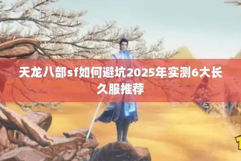 天龙八部sf如何避坑2025年实测6大长久服推荐