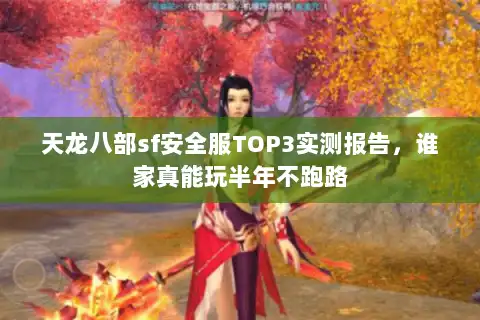 天龙八部sf安全服TOP3实测报告，谁家真能玩半年不跑路