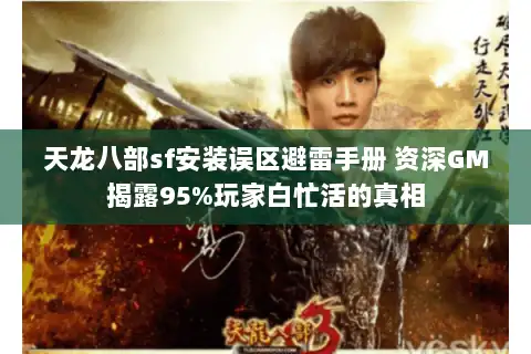 天龙八部sf安装误区避雷手册 资深GM揭露95%玩家白忙活的真相