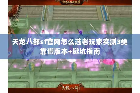 天龙八部sf官网怎么选老玩家实测3类靠谱版本+避坑指南