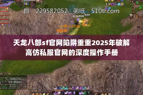 天龙八部sf官网陷阱重重2025年破解高仿私服官网的深度操作手册