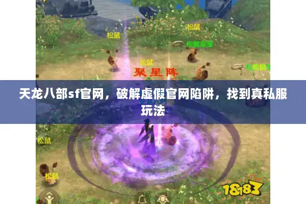 天龙八部sf官网，破解虚假官网陷阱，找到真私服玩法