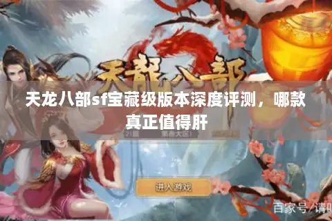 天龙八部sf宝藏级版本深度评测,哪款真正值得肝 天龙八部sf宝藏级版本深度评测,哪款真正值得肝