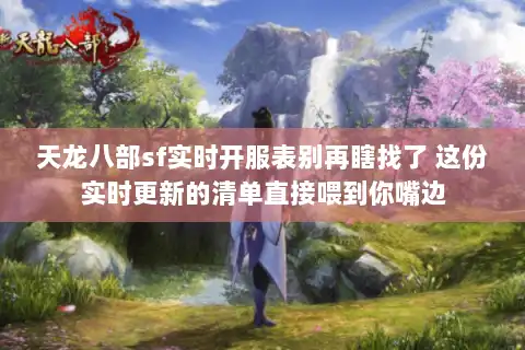 天龙八部sf实时开服表别再瞎找了 这份实时更新的清单直接喂到你嘴边