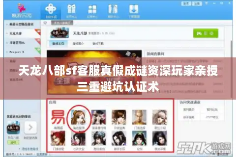 天龙八部sf客服真假成谜资深玩家亲授三重避坑认证术