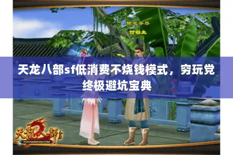 天龙八部sf低消费不烧钱模式,穷玩党终极避坑宝典 天龙八部sf低消费不烧钱模式,穷玩党终极避坑宝典