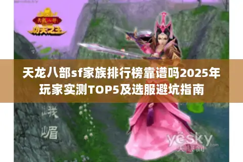 天龙八部sf家族排行榜靠谱吗2025年玩家实测TOP5及选服避坑指南 天龙八部sf家族排行榜靠谱吗2025年玩家实测TOP5及选服避坑指南
