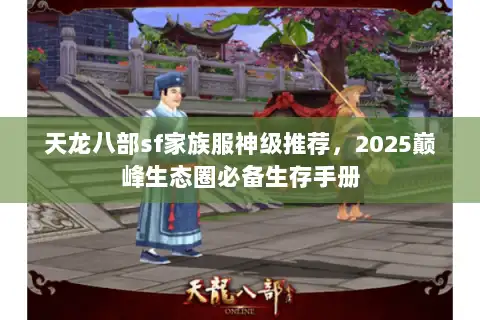 天龙八部sf家族服神级推荐,2025巅峰生态圈必备生存手册 天龙八部sf家族服神级推荐,2025巅峰生态圈必备生存手册