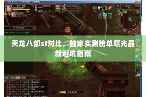 天龙八部sf对比，独家实测榜单曝光最新避坑指南