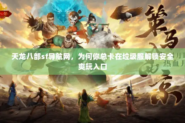 天龙八部sf导航网，为何你总卡在垃圾服解锁安全爽玩入口