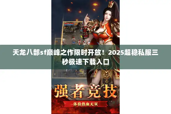 天龙八部sf巅峰之作限时开放！2025超稳私服三秒极速下载入口