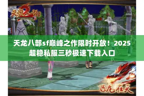 天龙八部sf巅峰之作限时开放！2025超稳私服三秒极速下载入口