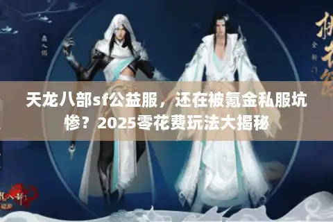 天龙八部sf公益服,还在被氪金私服坑惨?2025零花费玩法大揭秘 天龙八部sf公益服,还在被氪金私服坑惨?2025零花费玩法大揭秘