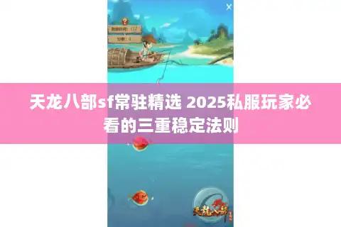 天龙八部sf常驻精选 2025私服玩家必看的三重稳定法则