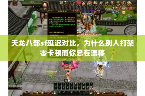 天龙八部sf延迟对比，为什么别人打架零卡顿而你总在漂移