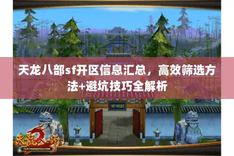 天龙八部sf开区信息汇总，高效筛选方法+避坑技巧全解析