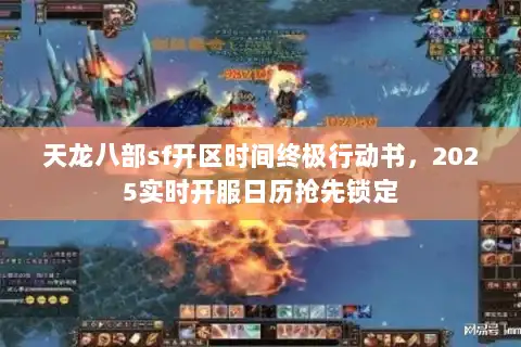 天龙八部sf开区时间终极行动书，2025实时开服日历抢先锁定