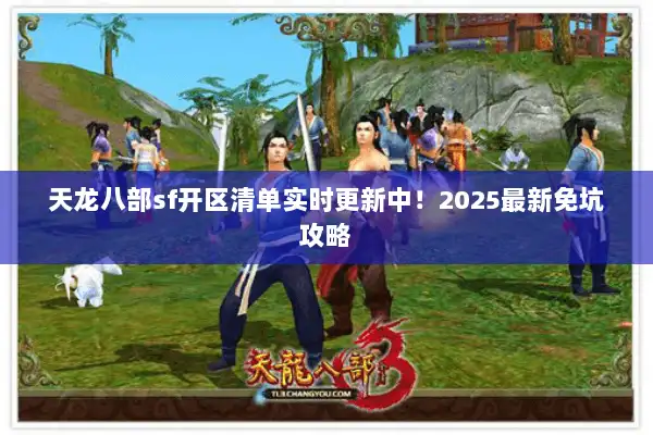 天龙八部sf开区清单实时更新中！2025最新免坑攻略