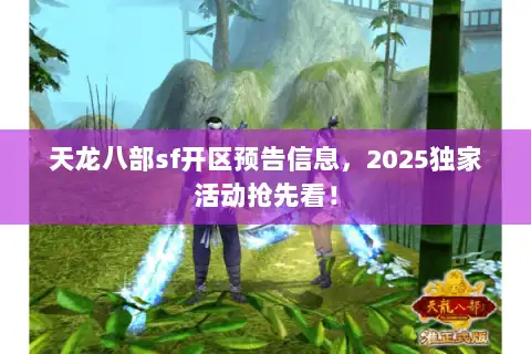 天龙八部sf开区预告信息，2025独家活动抢先看！
