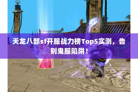天龙八部sf开服战力榜Top5实测,告别鬼服陷阱! 天龙八部sf开服战力榜Top5实测,告别鬼服陷阱!