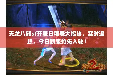 天龙八部sf开服日程表大揭秘,实时追踪,今日新服抢先入驻! 天龙八部sf开服日程表大揭秘,实时追踪,今日新服抢先入驻!