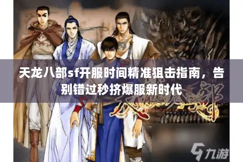 天龙八部sf开服时间精准狙击指南，告别错过秒挤爆服新时代