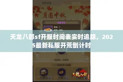 天龙八部sf开服时间表实时追踪，2025最新私服开荒倒计时