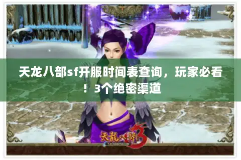 天龙八部sf开服时间表查询,玩家必看!3个绝密渠道 天龙八部sf开服时间表查询,玩家必看!3个绝密渠道
