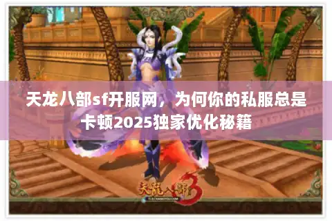 天龙八部sf开服网，为何你的私服总是卡顿2025独家优化秘籍