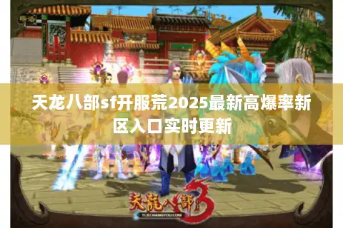 天龙八部sf开服荒2025最新高爆率新区入口实时更新