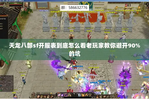 天龙八部sf开服表到底怎么看老玩家教你避开90%的坑