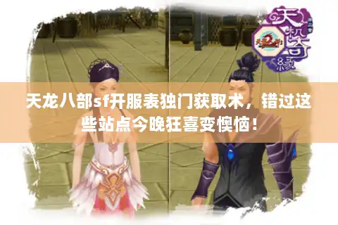 天龙八部sf开服表独门获取术,错过这些站点今晚狂喜变懊恼! 天龙八部sf开服表独门获取术,错过这些站点今晚狂喜变懊恼!
