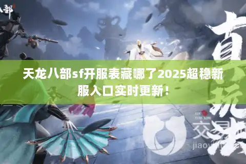 天龙八部sf开服表藏哪了2025超稳新服入口实时更新！