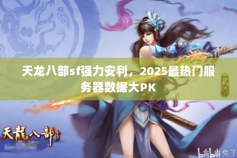 天龙八部sf强力安利，2025最热门服务器数据大PK