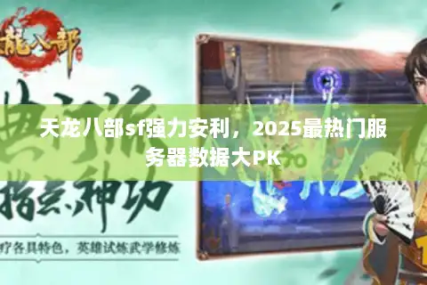 天龙八部sf强力安利，2025最热门服务器数据大PK