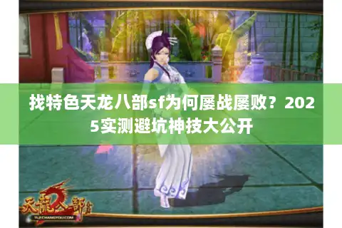 找特色天龙八部sf为何屡战屡败？2025实测避坑神技大公开