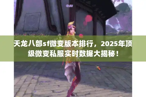 天龙八部sf微变版本排行,2025年顶级微变私服实时数据大揭秘! 天龙八部sf微变版本排行,2025年顶级微变私服实时数据大揭秘!