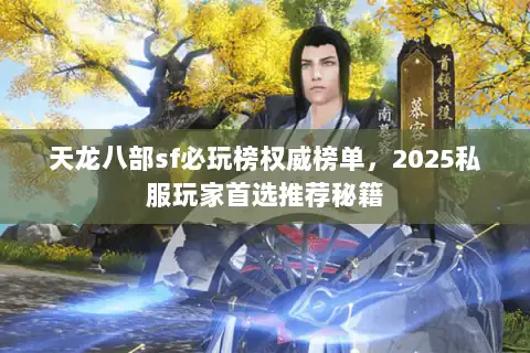 天龙八部sf必玩榜权威榜单，2025私服玩家首选推荐秘籍