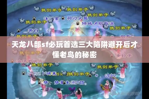 天龙八部sf必玩首选三大陷阱避开后才懂老鸟的秘密 天龙八部sf必玩首选三大陷阱避开后才懂老鸟的秘密