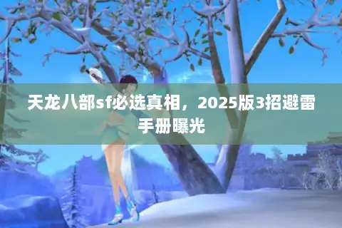 天龙八部sf必选真相，2025版3招避雷手册曝光