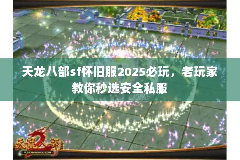 天龙八部sf怀旧服2025必玩,老玩家教你秒选安全私服 天龙八部sf怀旧服2025必玩,老玩家教你秒选安全私服