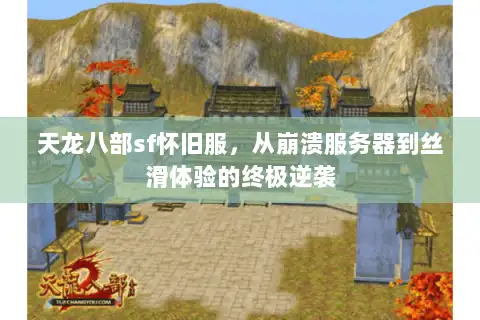 天龙八部sf怀旧服,从崩溃服务器到丝滑体验的终极逆袭 天龙八部sf怀旧服,从崩溃服务器到丝滑体验的终极逆袭