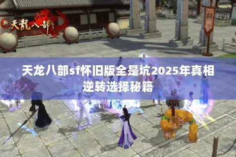 天龙八部sf怀旧版全是坑2025年真相逆转选择秘籍 天龙八部sf怀旧版全是坑2025年真相逆转选择秘籍