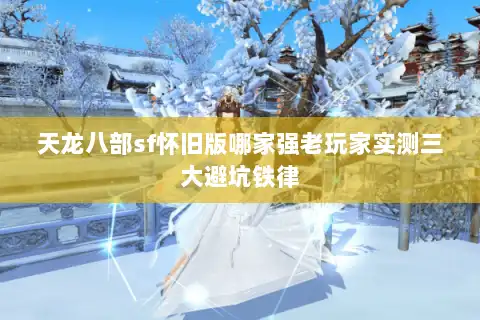 天龙八部sf怀旧版哪家强老玩家实测三大避坑铁律