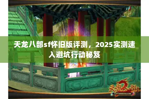 天龙八部sf怀旧版评测，2025实测速入避坑行动秘笈