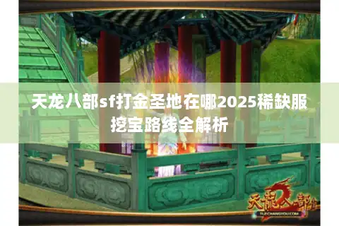 天龙八部sf打金圣地在哪2025稀缺服挖宝路线全解析 天龙八部sf打金圣地在哪2025稀缺服挖宝路线全解析