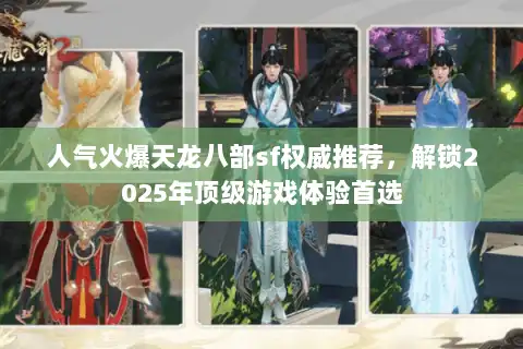 人气火爆天龙八部sf权威推荐,解锁2025年顶级游戏体验首选 人气火爆天龙八部sf权威推荐,解锁2025年顶级游戏体验首选